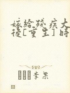 嫁给残疾大佬之后[重生] 时已晚封面
