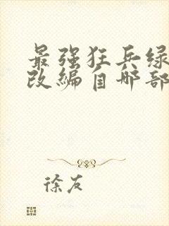 最强狂兵绿帽版改编自哪部小说