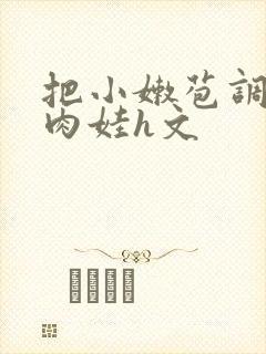 把小嫩苞调教成肉娃h文