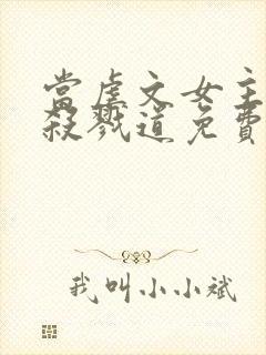 当虐文女主修了杀戮道免费看