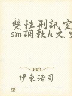 双性刑讯室凌虐sm调教h文更新时间