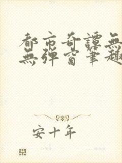 都市奇谭无删减无弹窗笔趣阁免费