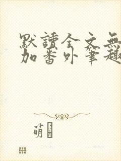 默读全文无删减加番外笔趣阁