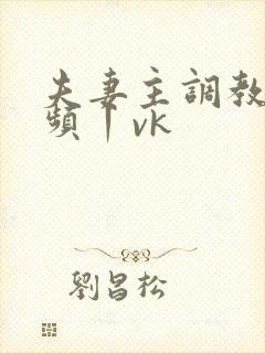 夫妻主调教—视频丨vk