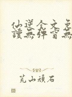 仙逆全文免费阅读无弹窗无广告