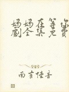 妈妈在等你电视剧全集免费观看完整版