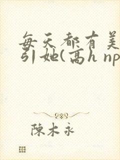 每天都有美男勾引她(高h np)