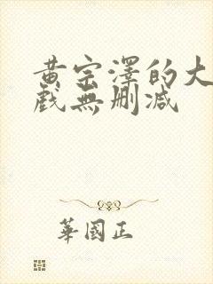 黄宗泽的大尺度戏无删减