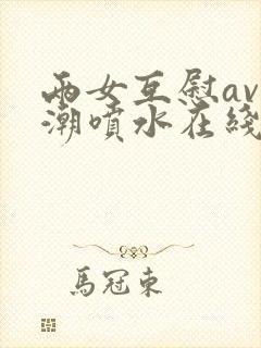 两女互慰av高潮喷水在线观看