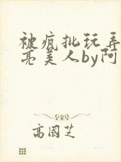 被疯批玩弄的漂亮美人by阿回