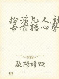 扮演凡人,被女帝偷听心声 最新章节 无弹窗