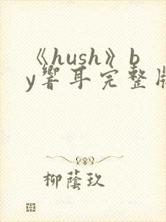 《hush》by响耳完整版