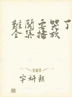 难哄要哭了短剧全集播放
