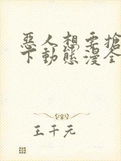 恶人想要抢救一下动态漫全集免费观看免费