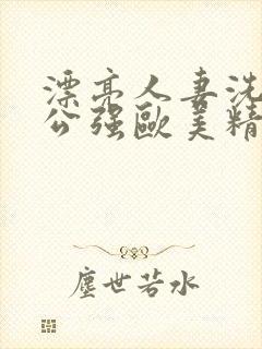漂亮人妻洗澡被公强欧美精品