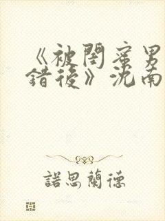 《被闺蜜男友认错后》沈南封面