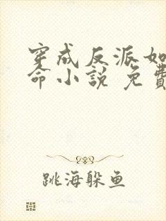 穿成反派如何活命小说 免费阅读