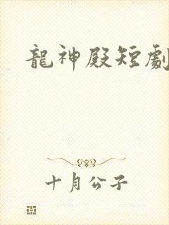 龙神殿短剧10