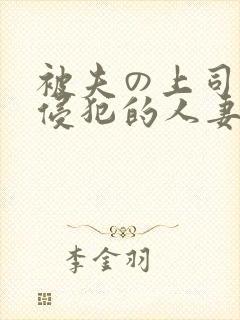 被夫の上司持久侵犯的人妻