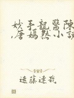妙手龙医陈万里,唐嫣然小说全文免费阅读