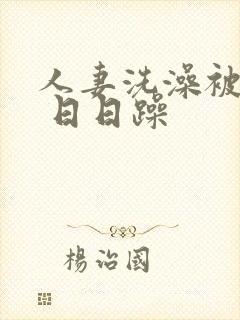 人妻洗澡被公强 日日躁
