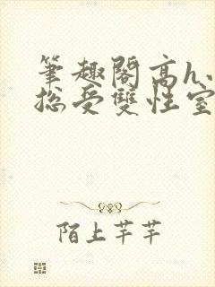 笔趣阁高h小说总受双性室友