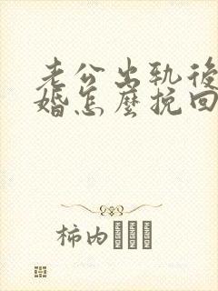 老公出轨后要离婚怎么挽回