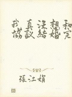 我真没想和大佬协议结婚完整版