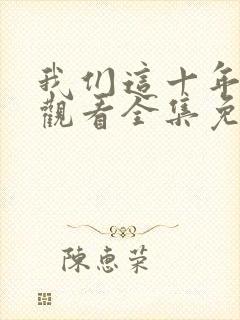 我们这十年在线观看全集免费播放高清