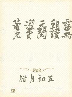 萧濯元朝露全文免费阅读无弹窗笔趣