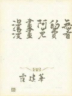 漫画阿的无删减漫画免费看