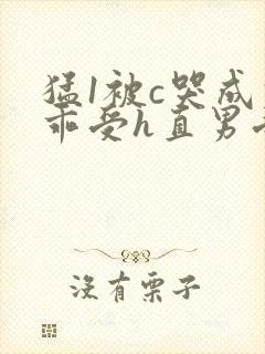 猛1被c哭成乖乖受h直男受h