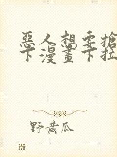 恶人想要抢救一下漫画下拉式免费