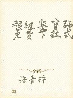 超级鉴宝师漫画免费下拉式六漫画