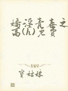 娇淫青春之放纵高(h)免费