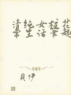 清纯女校花的日常生活笔趣阁