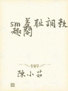 sm羞耻调教笔趣阁