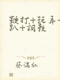 鞭打+玩弄+跪趴+调教封面