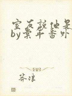 室友说他是直男by棠年番外