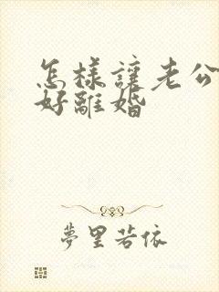 怎样让老公出轨好离婚