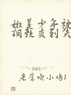 嫩美少年被触手调教爽到失禁高潮小