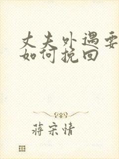 丈夫外遇要离婚如何挽回