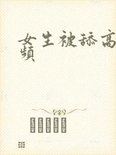 女生被舔高潮视频