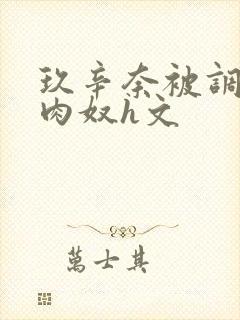 玖辛奈被调教成肉奴h文