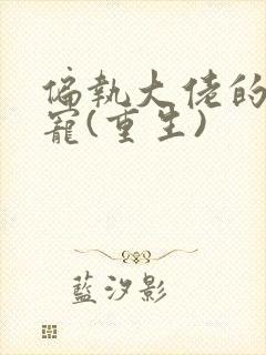 偏执大佬的心尖宠(重生)