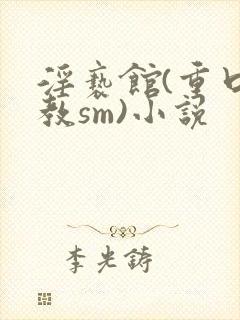 淫亵馆(重口调教sm)小说