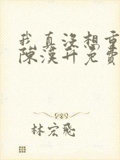 我真没想重生啊陈汉升免费阅读