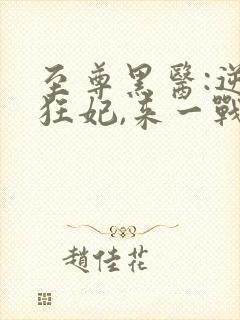 至尊黑医:逆天狂妃,来一战 一世风流