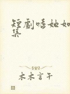 短剧嗜她如命全集