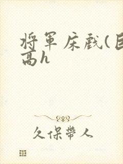 将军床戏(巨肉高h